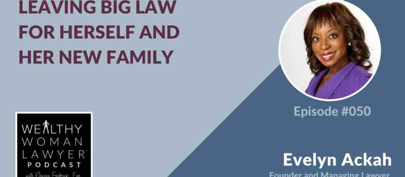 Leaving Big Law for Herself and Her New Family: Immigration Lawyer Evelyn Ackah on The Wealthy Woman Lawyer Podcast