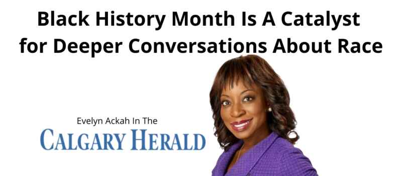 Evelyn Ackah in the Calgary Herald: Black History Month is a catalyst for deeper conversations about race